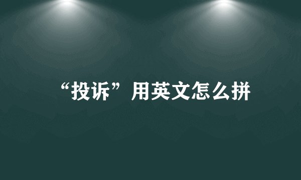 “投诉”用英文怎么拼