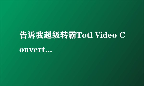 告诉我超级转霸Totl Video Converter的注册码。