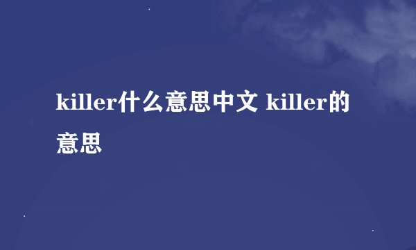killer什么意思中文 killer的意思