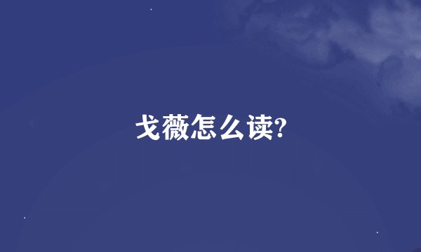 戈薇怎么读?