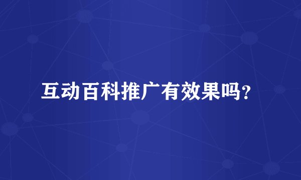 互动百科推广有效果吗？