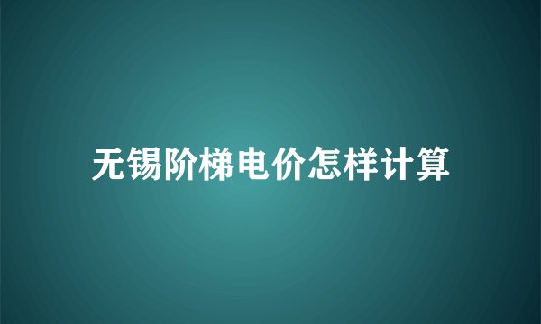 无锡阶梯电价怎样计算