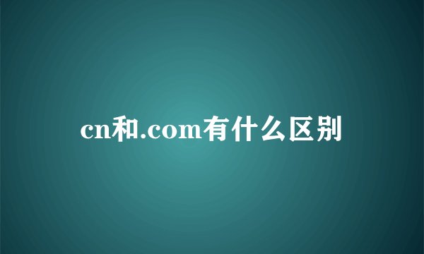 cn和.com有什么区别