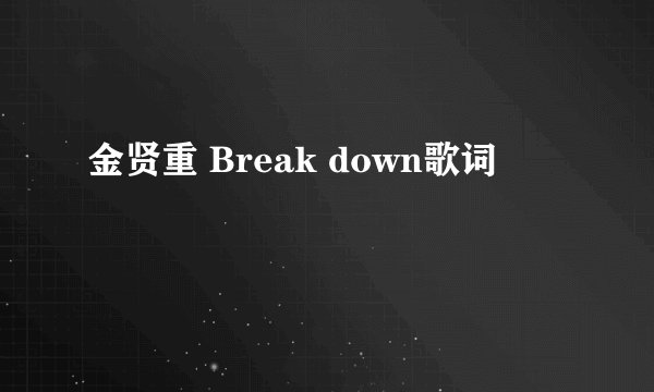 金贤重 Break down歌词