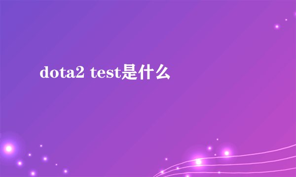 dota2 test是什么