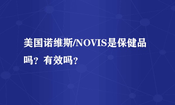 美国诺维斯/NOVIS是保健品吗？有效吗？