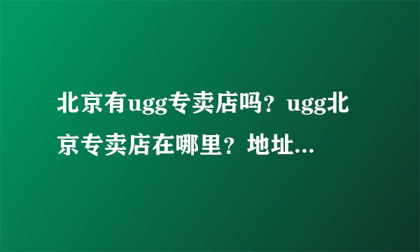 北京有ugg专卖店吗？ugg北京专卖店在哪里？地址请提供下。谢谢