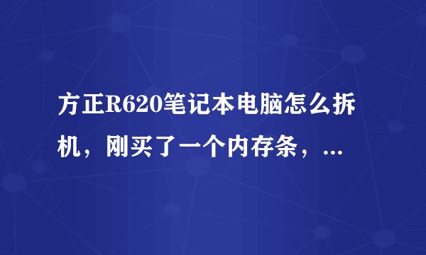 方正R620笔记本电脑怎么拆机，刚买了一个内存条，想升级一下，但是没找到另外一个内存插口