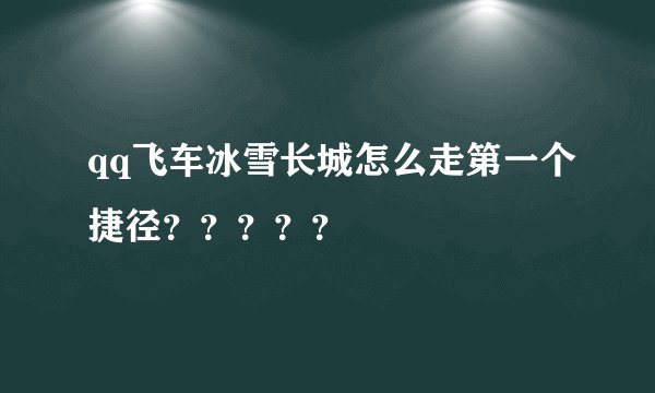 qq飞车冰雪长城怎么走第一个捷径？？？？？
