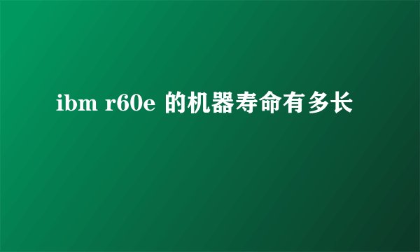 ibm r60e 的机器寿命有多长