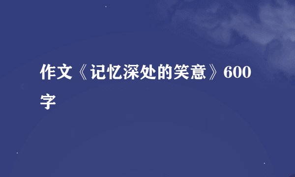 作文《记忆深处的笑意》600字