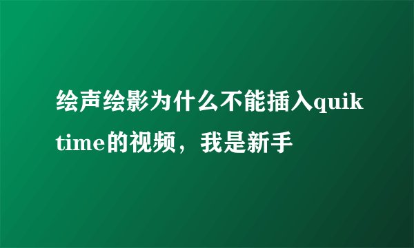 绘声绘影为什么不能插入quiktime的视频，我是新手