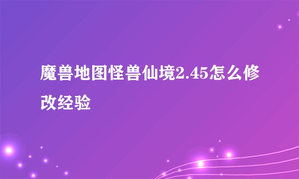 魔兽地图怪兽仙境2.45怎么修改经验