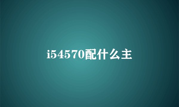 i54570配什么主