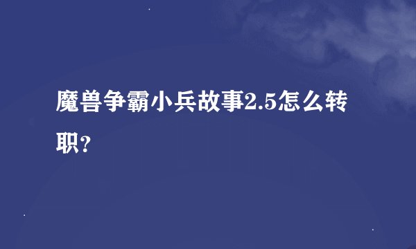 魔兽争霸小兵故事2.5怎么转职？