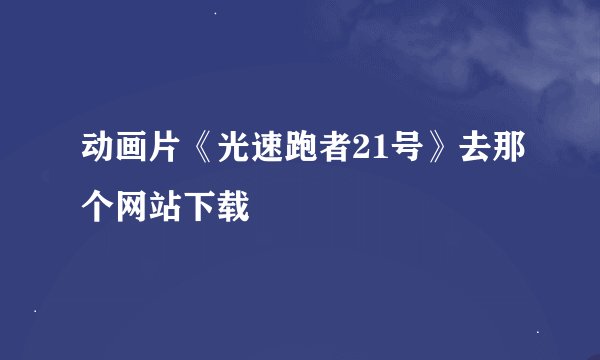 动画片《光速跑者21号》去那个网站下载