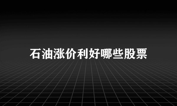 石油涨价利好哪些股票