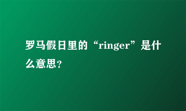 罗马假日里的“ringer”是什么意思？