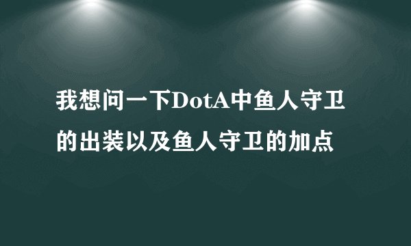 我想问一下DotA中鱼人守卫的出装以及鱼人守卫的加点