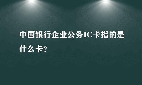 中国银行企业公务IC卡指的是什么卡？