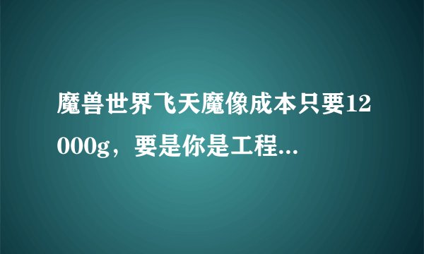 魔兽世界飞天魔像成本只要12000g，要是你是工程加炼金的话只要4500g，为什么交易场卖要20000g，求解