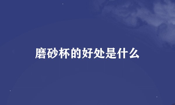 磨砂杯的好处是什么