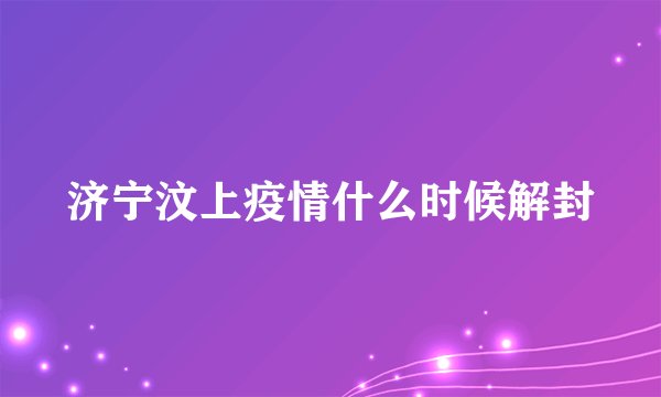 济宁汶上疫情什么时候解封