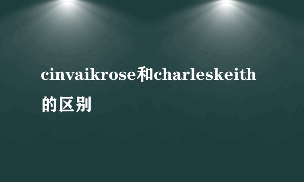 cinvaikrose和charleskeith的区别
