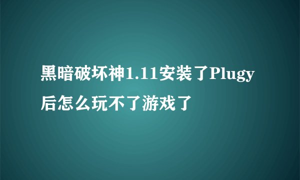 黑暗破坏神1.11安装了Plugy后怎么玩不了游戏了