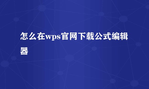 怎么在wps官网下载公式编辑器