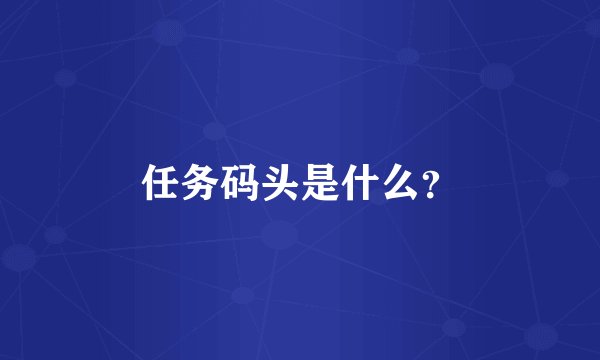任务码头是什么？