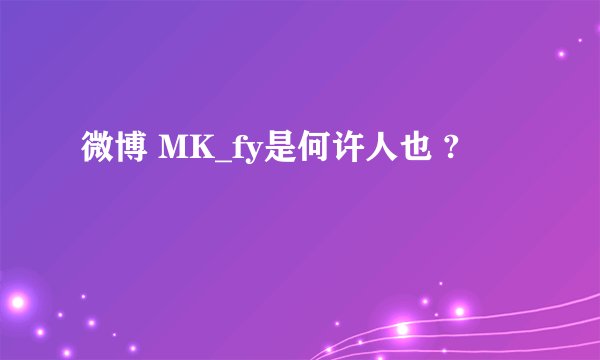 微博 MK_fy是何许人也 ?