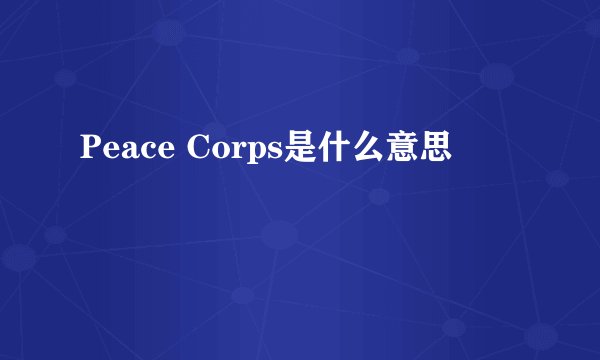 Peace Corps是什么意思