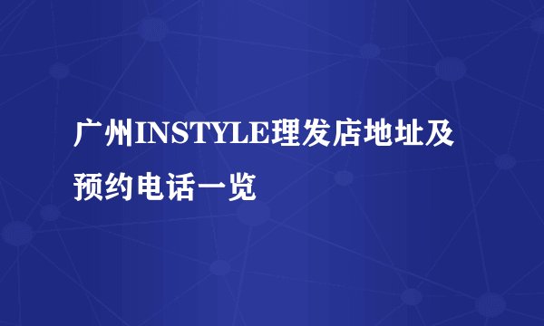 广州INSTYLE理发店地址及预约电话一览
