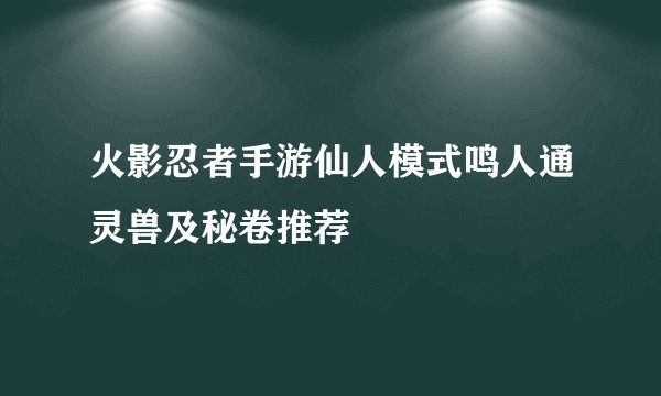 火影忍者手游仙人模式鸣人通灵兽及秘卷推荐