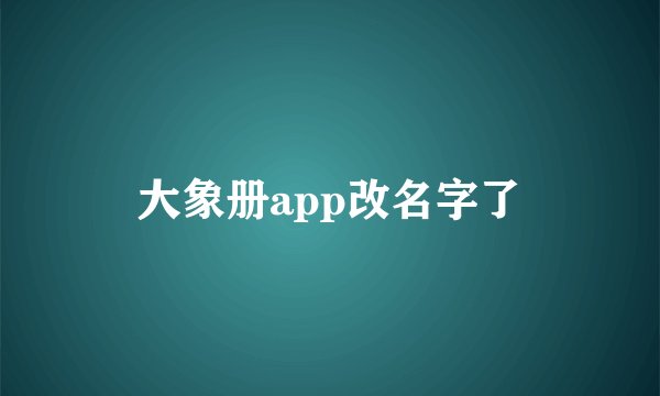 大象册app改名字了