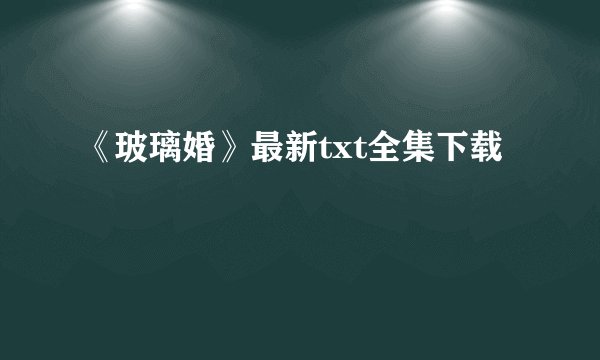 《玻璃婚》最新txt全集下载