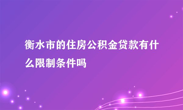 衡水市的住房公积金贷款有什么限制条件吗