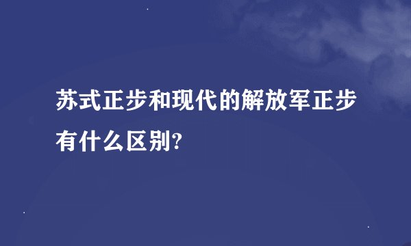 苏式正步和现代的解放军正步有什么区别?