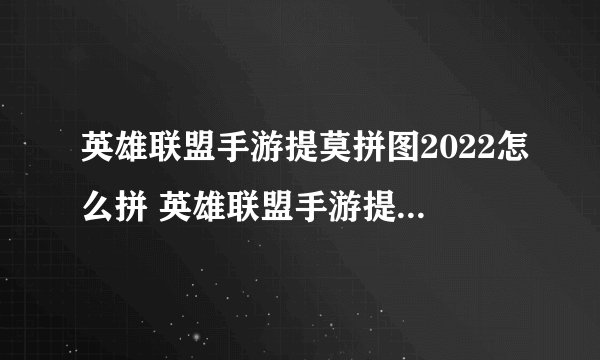 英雄联盟手游提莫拼图2022怎么拼 英雄联盟手游提莫拼图2022如何拼