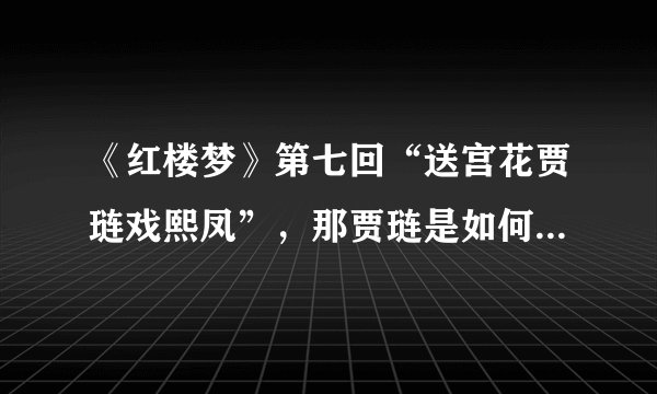 《红楼梦》第七回“送宫花贾琏戏熙凤”，那贾琏是如何戏熙凤的？