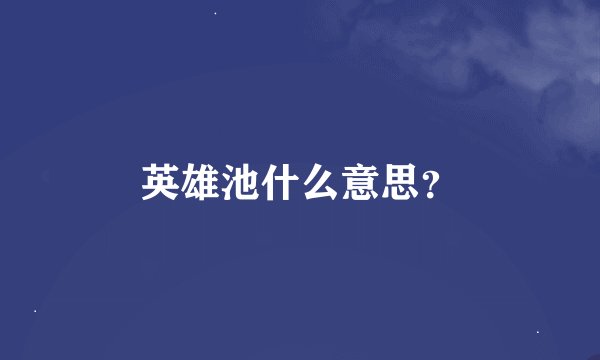 英雄池什么意思？