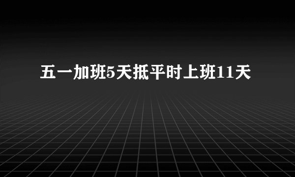 五一加班5天抵平时上班11天