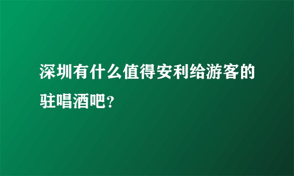 深圳有什么值得安利给游客的驻唱酒吧？