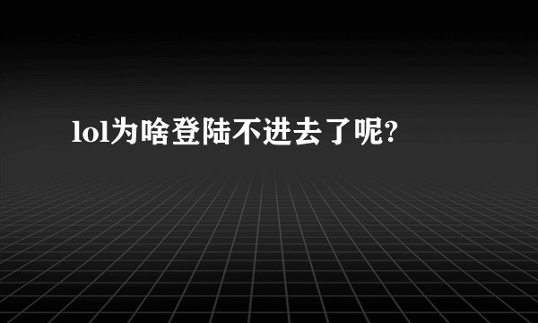 lol为啥登陆不进去了呢?