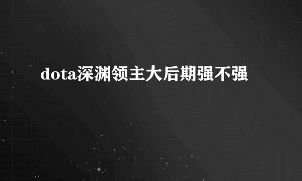 dota深渊领主大后期强不强