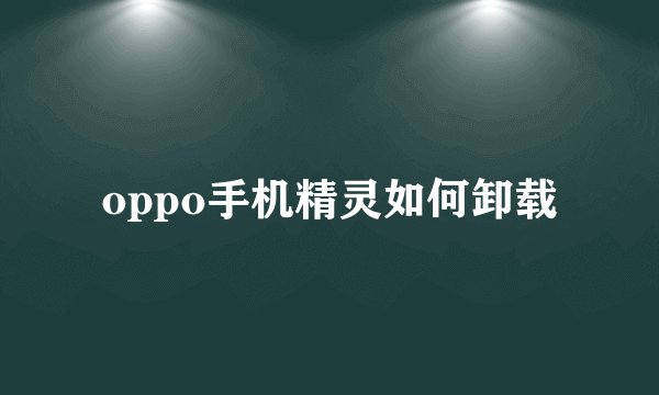 oppo手机精灵如何卸载