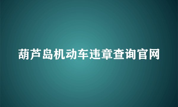 葫芦岛机动车违章查询官网