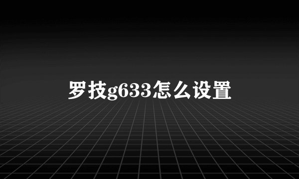 罗技g633怎么设置
