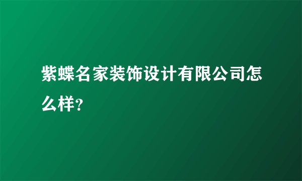 紫蝶名家装饰设计有限公司怎么样？